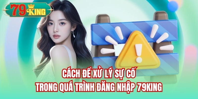 Cách để xử lý sự cố trong quá trình đăng nhập 79King