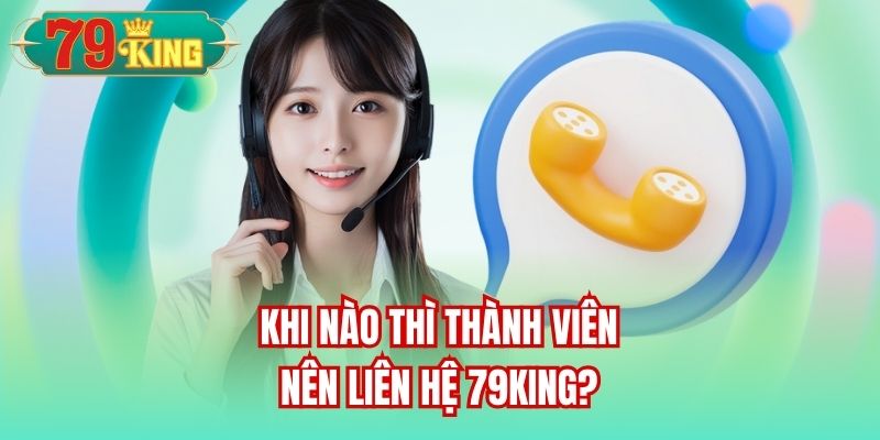 Khi nào thì thành viên nên liên hệ 79King?