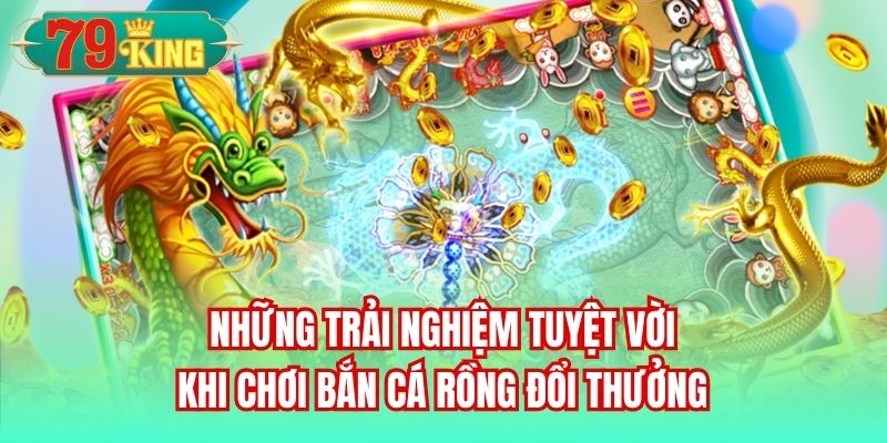 Những trải nghiệm tuyệt vời khi chơi bắn cá rồng đổi thưởng