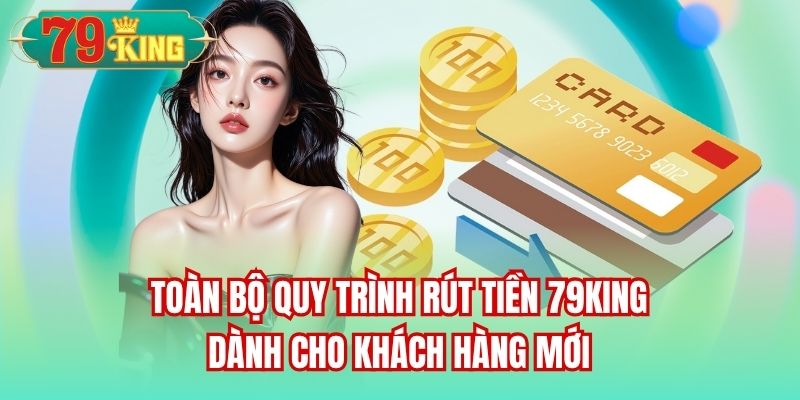 Toàn bộ quy trình rút tiền 79King dành cho khách hàng mới
